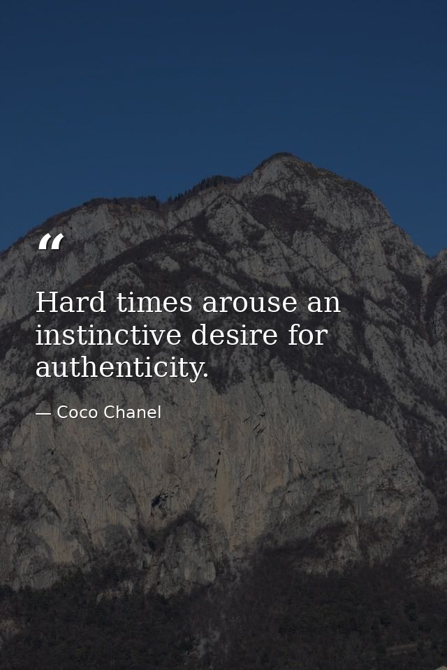 Hard times arouse an instinctive desire for authenticity. — Coco Chanel