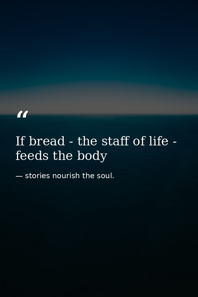 If bread - the staff of life - feeds the body — stories nourish the soul.
