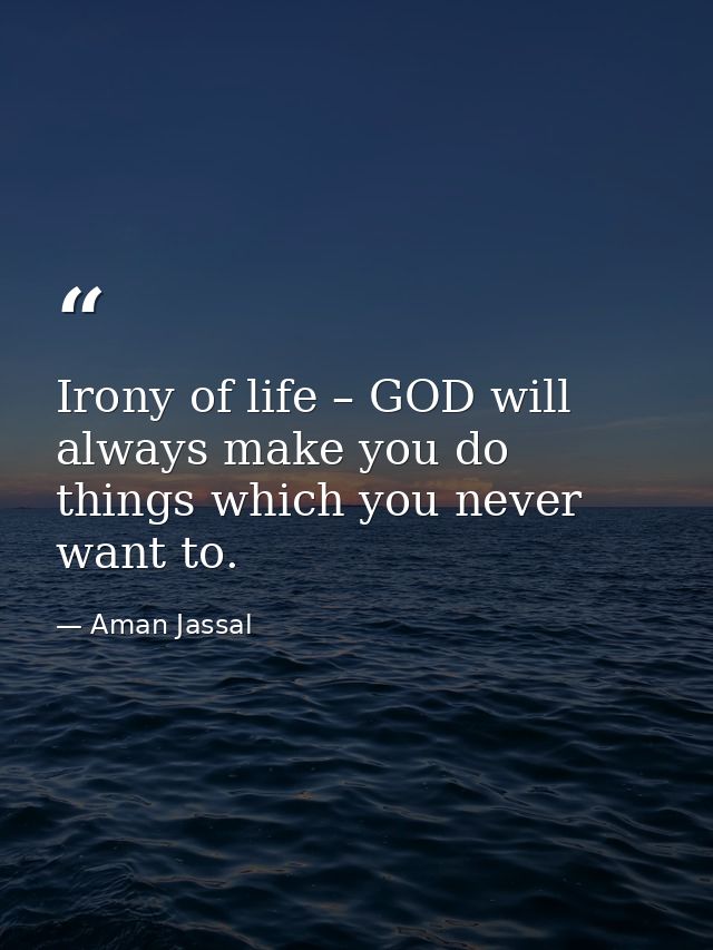Irony of life – GOD will always make you do things which you never want to. — Aman Jassal