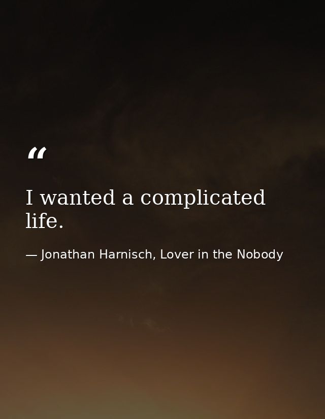 I wanted a complicated life. — Jonathan Harnisch, Lover in the Nobody
