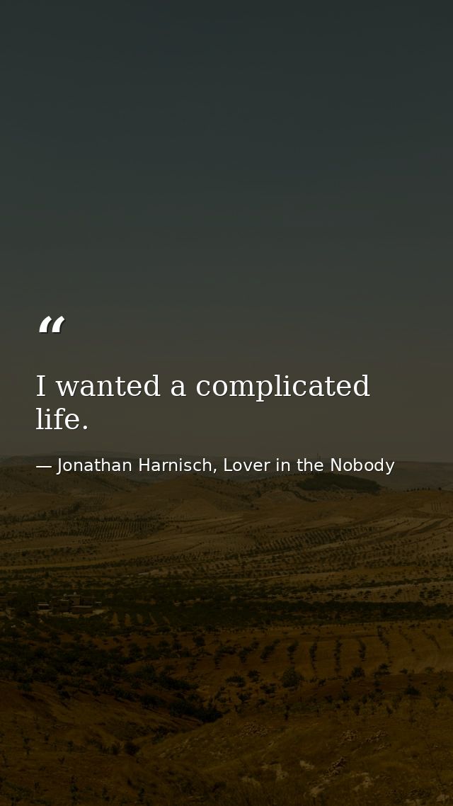 I wanted a complicated life. — Jonathan Harnisch, Lover in the Nobody
