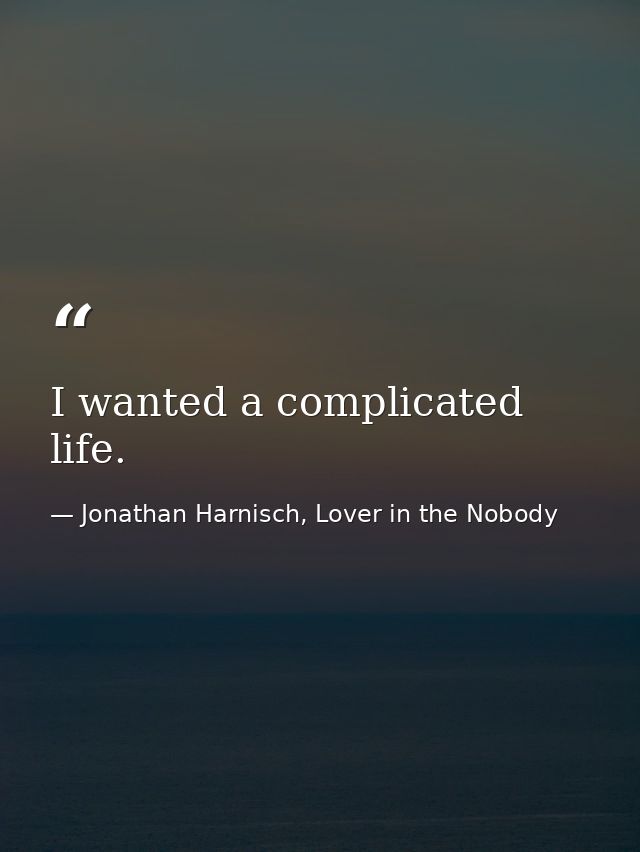 I wanted a complicated life. — Jonathan Harnisch, Lover in the Nobody
