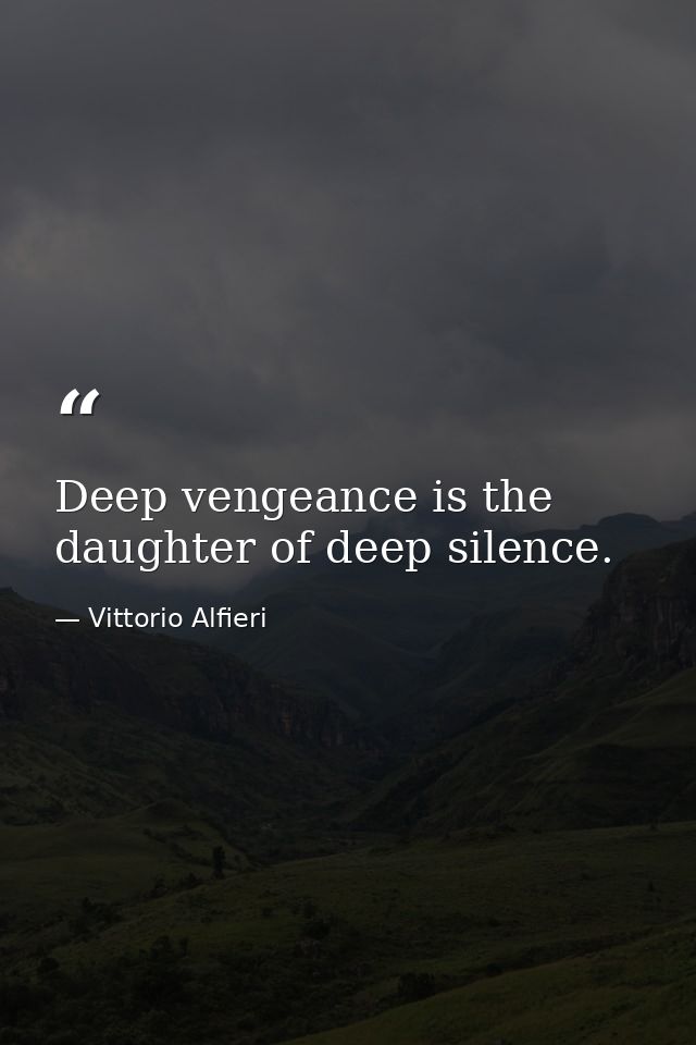 Deep vengeance is the daughter of deep silence. — Vittorio Alfieri