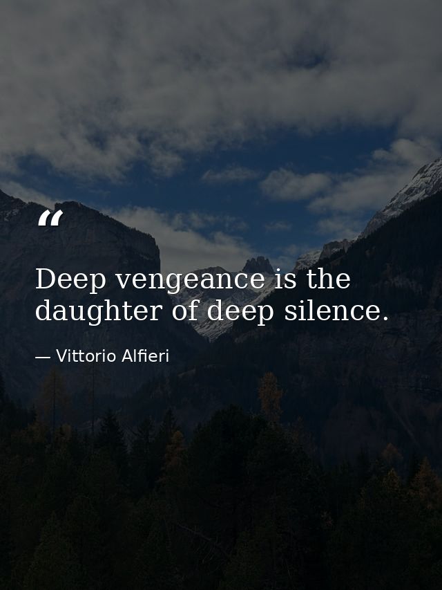 Deep vengeance is the daughter of deep silence. — Vittorio Alfieri