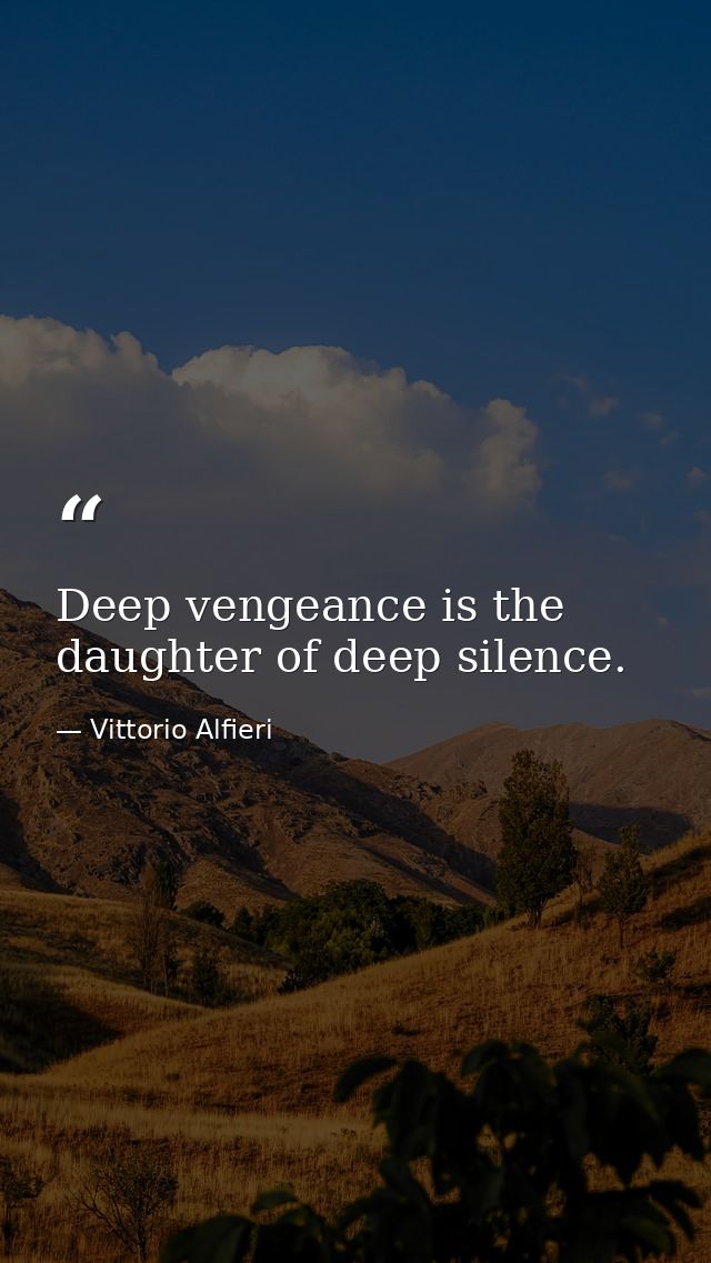 Deep vengeance is the daughter of deep silence. — Vittorio Alfieri
