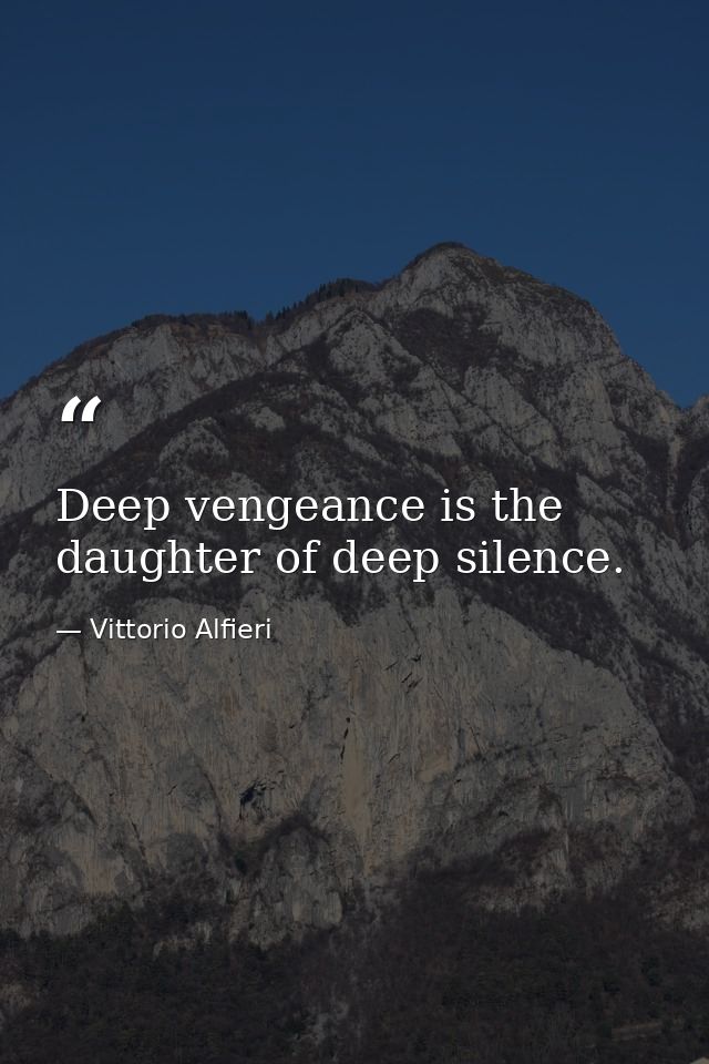 Deep vengeance is the daughter of deep silence. — Vittorio Alfieri