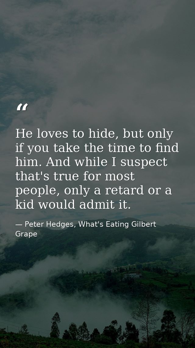 He loves to hide, but only if you take the time to find him. And while I suspect that's true for most people, only a ret — Peter Hedges, What's Eating Gilbert Grape