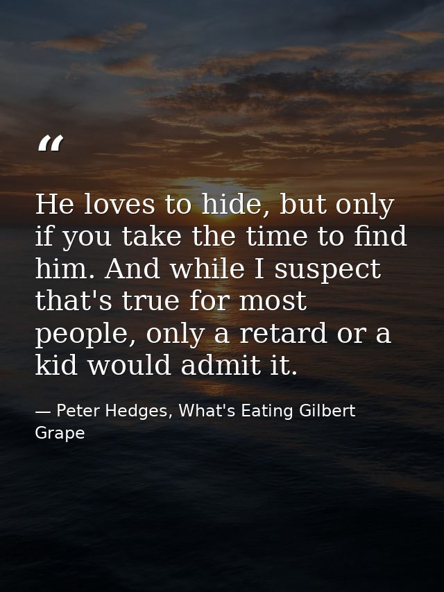 He loves to hide, but only if you take the time to find him. And while I suspect that's true for most people, only a ret — Peter Hedges, What's Eating Gilbert Grape