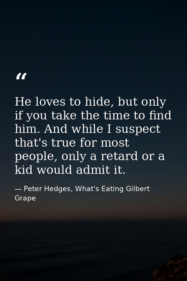 He loves to hide, but only if you take the time to find him. And while I suspect that's true for most people, only a ret — Peter Hedges, What's Eating Gilbert Grape