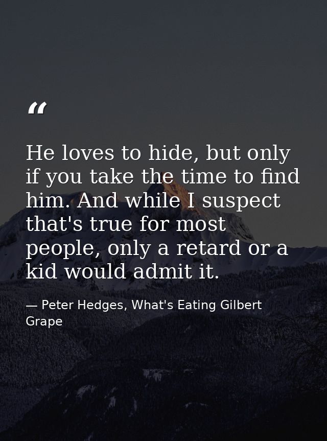 He loves to hide, but only if you take the time to find him. And while I suspect that's true for most people, only a ret — Peter Hedges, What's Eating Gilbert Grape
