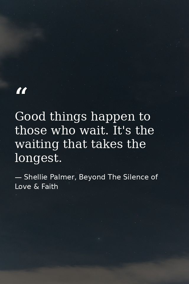 Good things happen to those who wait. It's the waiting that takes the longest. — Shellie Palmer, Beyond The Silence of Love & Faith