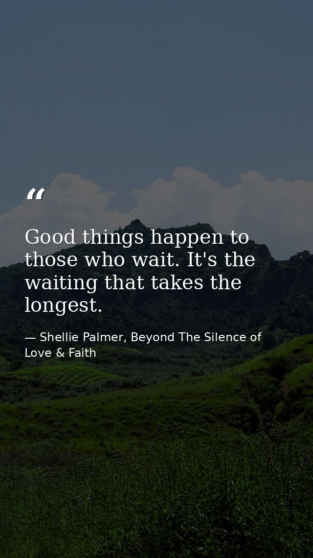 Good things happen to those who wait. It's the waiting that takes the longest. — Shellie Palmer, Beyond The Silence of Love & Faith
