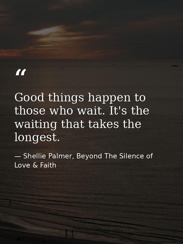 Good things happen to those who wait. It's the waiting that takes the longest. — Shellie Palmer, Beyond The Silence of Love & Faith