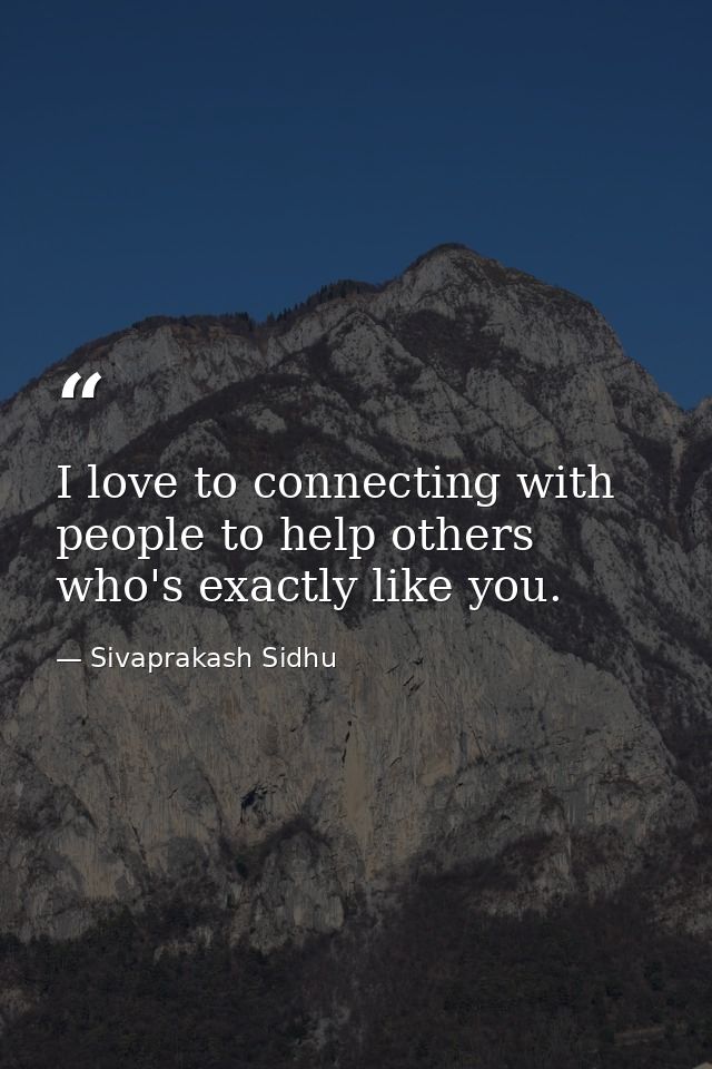 I love to connecting with people to help others who's exactly like you. — Sivaprakash Sidhu