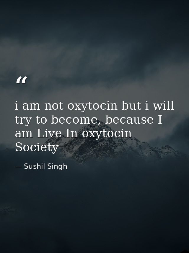 i am not oxytocin but i will try to become, because I am Live In oxytocin Society — Sushil Singh