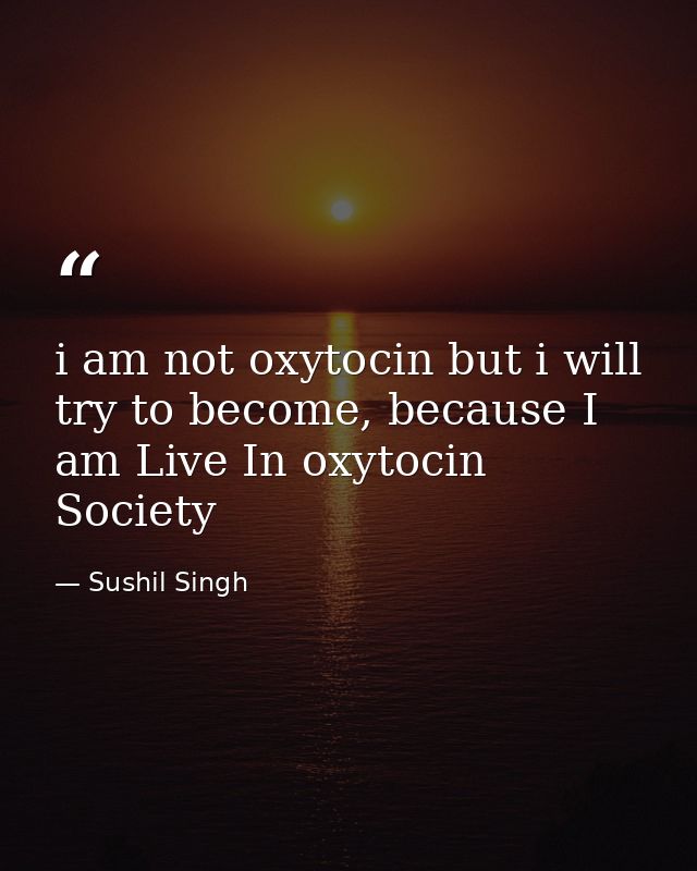 i am not oxytocin but i will try to become, because I am Live In oxytocin Society — Sushil Singh