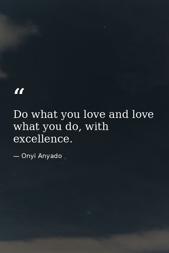 Do what you love and love what you do, with excellence. — Onyi Anyado