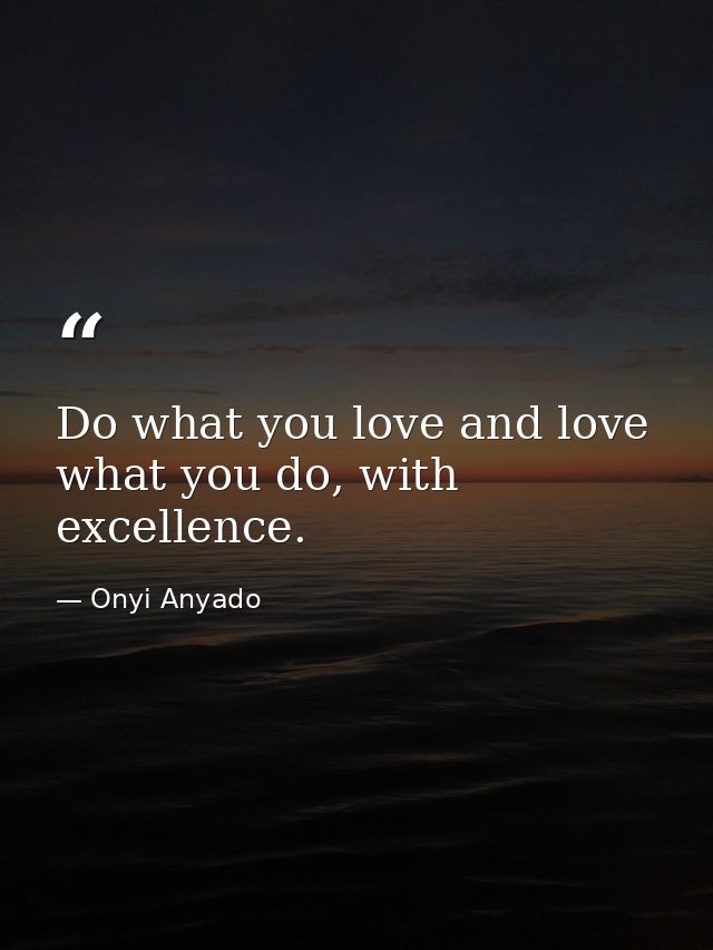 Do what you love and love what you do, with excellence. — Onyi Anyado