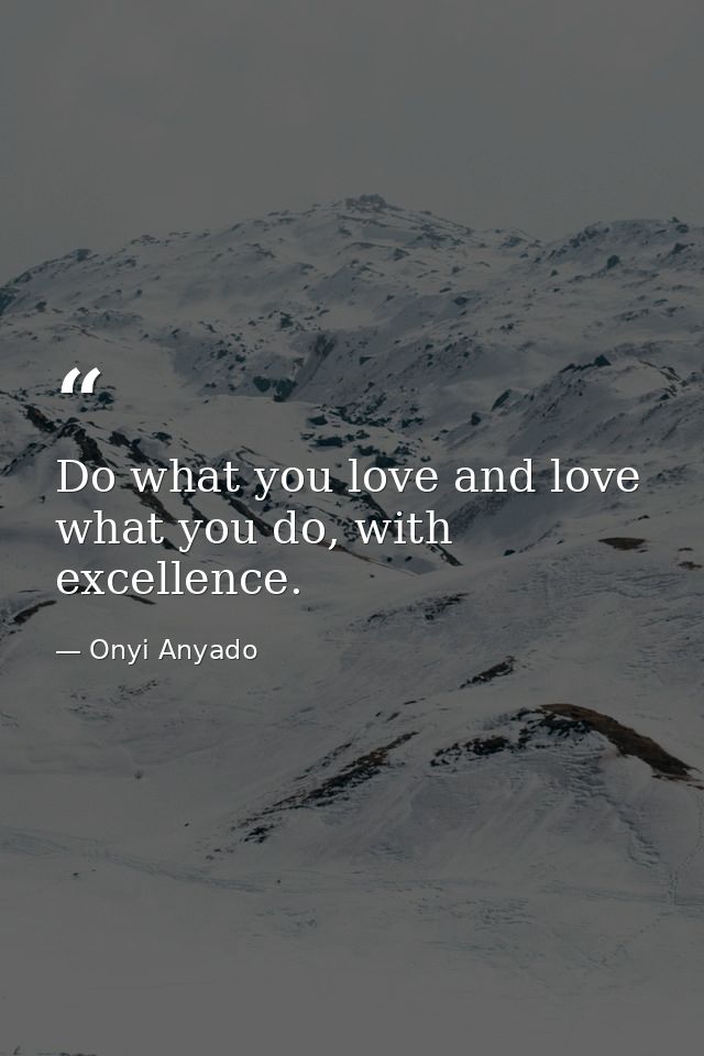 Do what you love and love what you do, with excellence. — Onyi Anyado