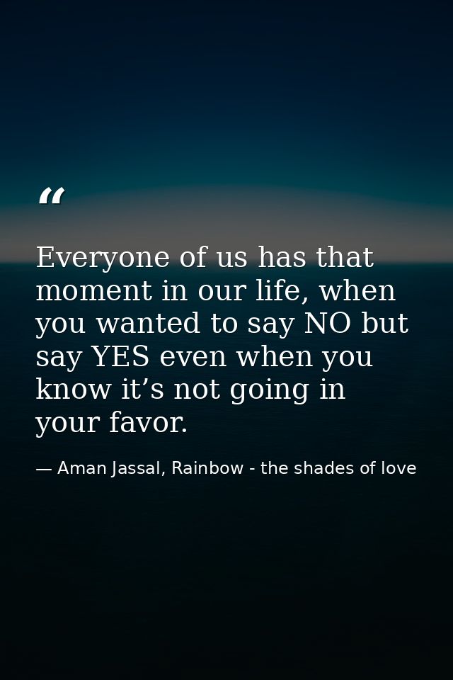 Everyone of us has that moment in our life, when you wanted to say NO but say YES even when you know it’s not going in y — Aman Jassal, Rainbow - the shades of love