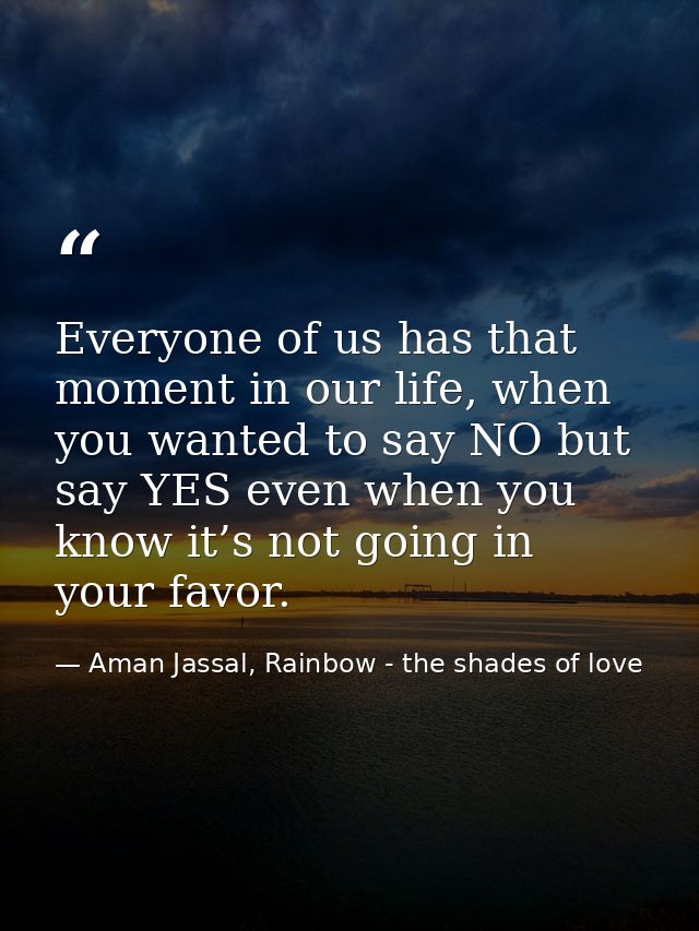 Everyone of us has that moment in our life, when you wanted to say NO but say YES even when you know it’s not going in y — Aman Jassal, Rainbow - the shades of love