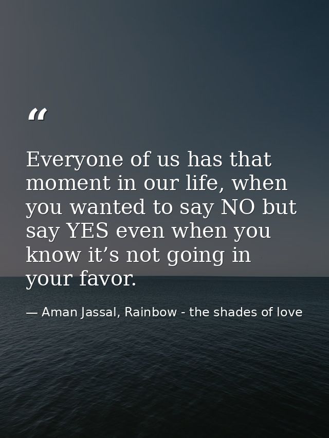 Everyone of us has that moment in our life, when you wanted to say NO but say YES even when you know it’s not going in y — Aman Jassal, Rainbow - the shades of love
