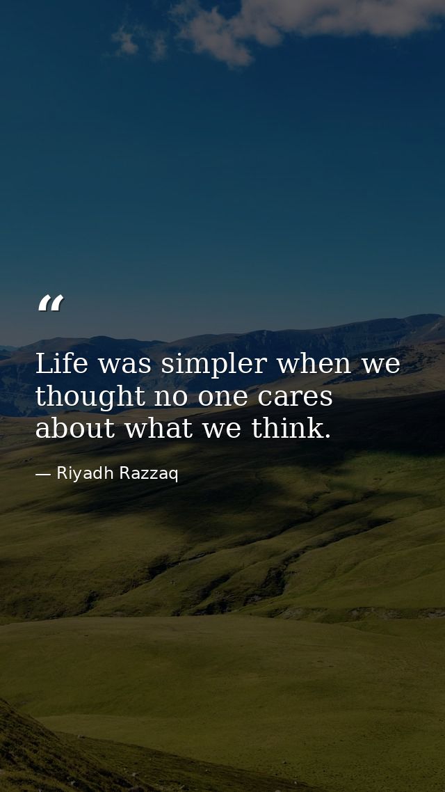 Life was simpler when we thought no one cares about what we think. — Riyadh Razzaq