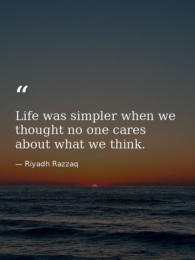 Life was simpler when we thought no one cares about what we think. — Riyadh Razzaq