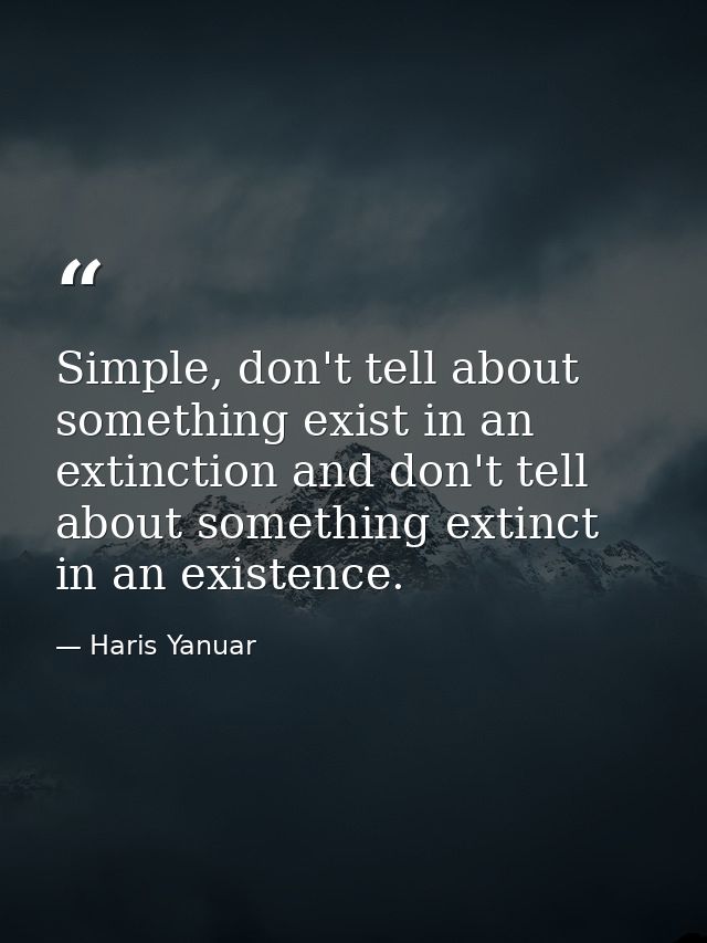 Simple, don't tell about something exist in an extinction and don't tell about something extinct in an existence. — Haris Yanuar