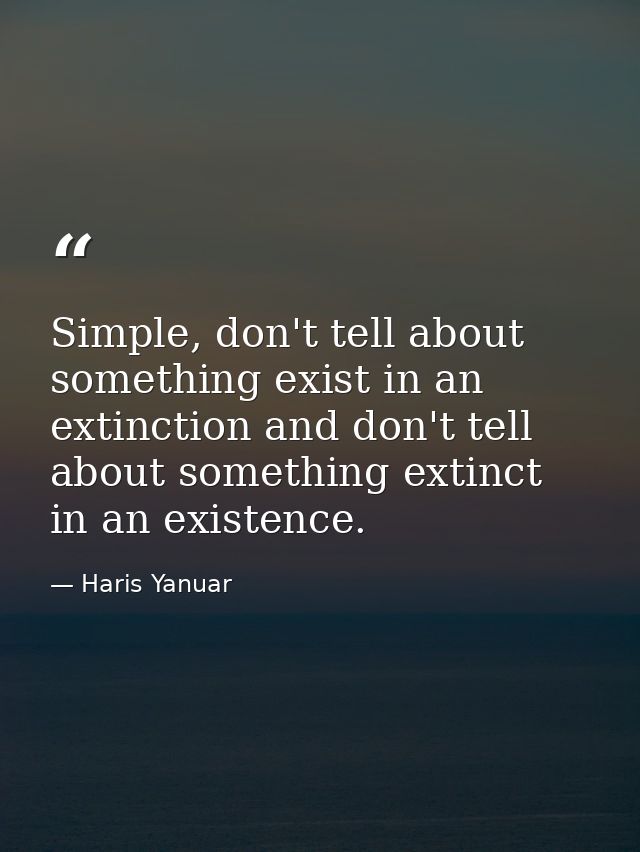 Simple, don't tell about something exist in an extinction and don't tell about something extinct in an existence. — Haris Yanuar