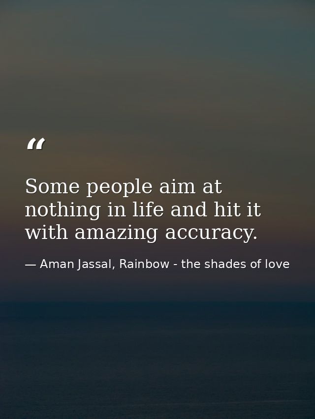 Some people aim at nothing in life and hit it with amazing accuracy. — Aman Jassal, Rainbow - the shades of love