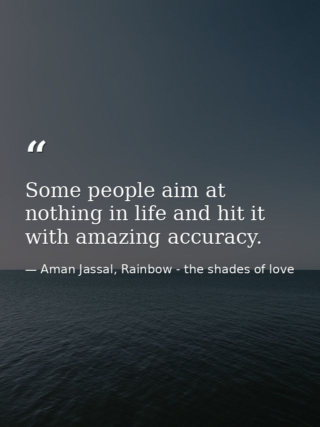 Some people aim at nothing in life and hit it with amazing accuracy. — Aman Jassal, Rainbow - the shades of love