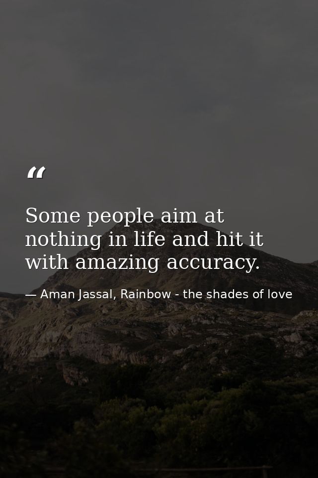 Some people aim at nothing in life and hit it with amazing accuracy. — Aman Jassal, Rainbow - the shades of love