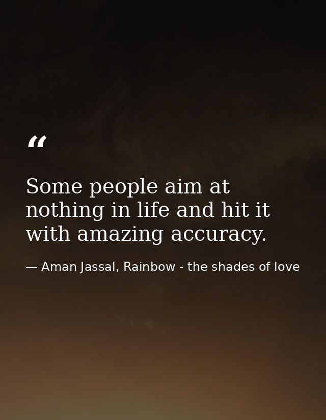 Some people aim at nothing in life and hit it with amazing accuracy. — Aman Jassal, Rainbow - the shades of love