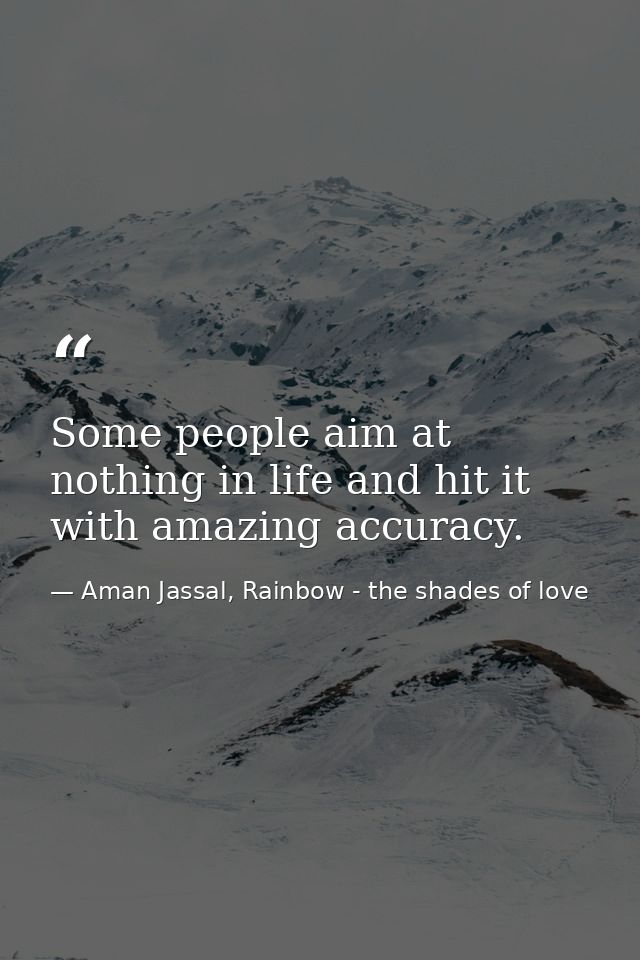 Some people aim at nothing in life and hit it with amazing accuracy. — Aman Jassal, Rainbow - the shades of love