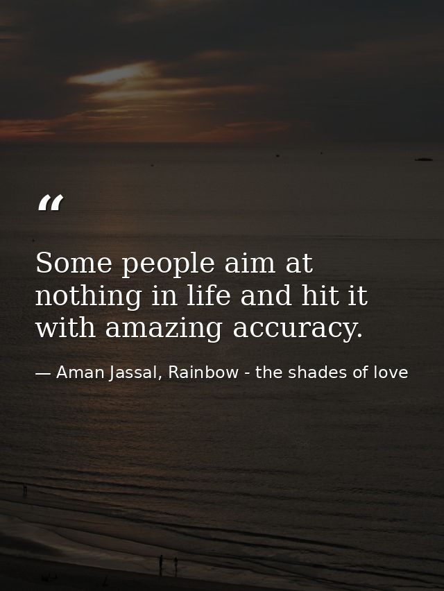 Some people aim at nothing in life and hit it with amazing accuracy. — Aman Jassal, Rainbow - the shades of love