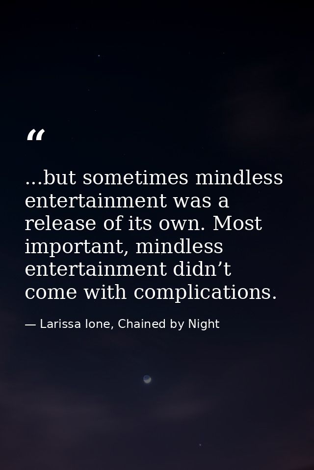 ...but sometimes mindless entertainment was a release of its own. Most important, mindless entertainment didn’t come wit — Larissa Ione, Chained by Night
