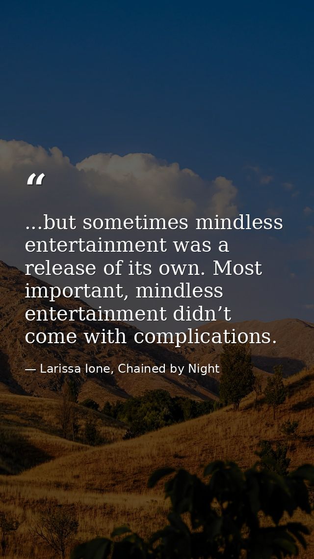 ...but sometimes mindless entertainment was a release of its own. Most important, mindless entertainment didn’t come wit — Larissa Ione, Chained by Night