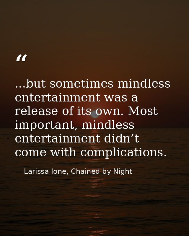 ...but sometimes mindless entertainment was a release of its own. Most important, mindless entertainment didn’t come wit — Larissa Ione, Chained by Night