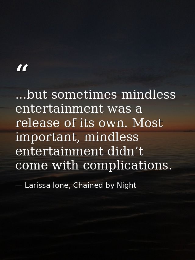 ...but sometimes mindless entertainment was a release of its own. Most important, mindless entertainment didn’t come wit — Larissa Ione, Chained by Night