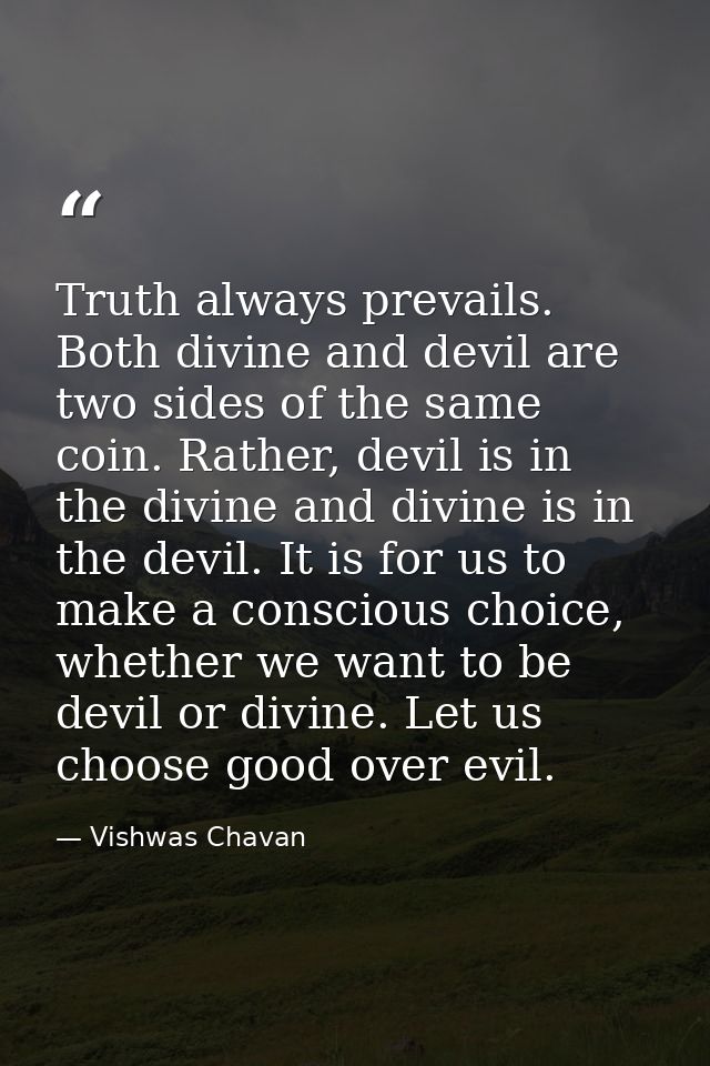 Truth always prevails. Both divine and devil are two sides of the same coin. Rather, devil is in the divine and divine i — Vishwas Chavan