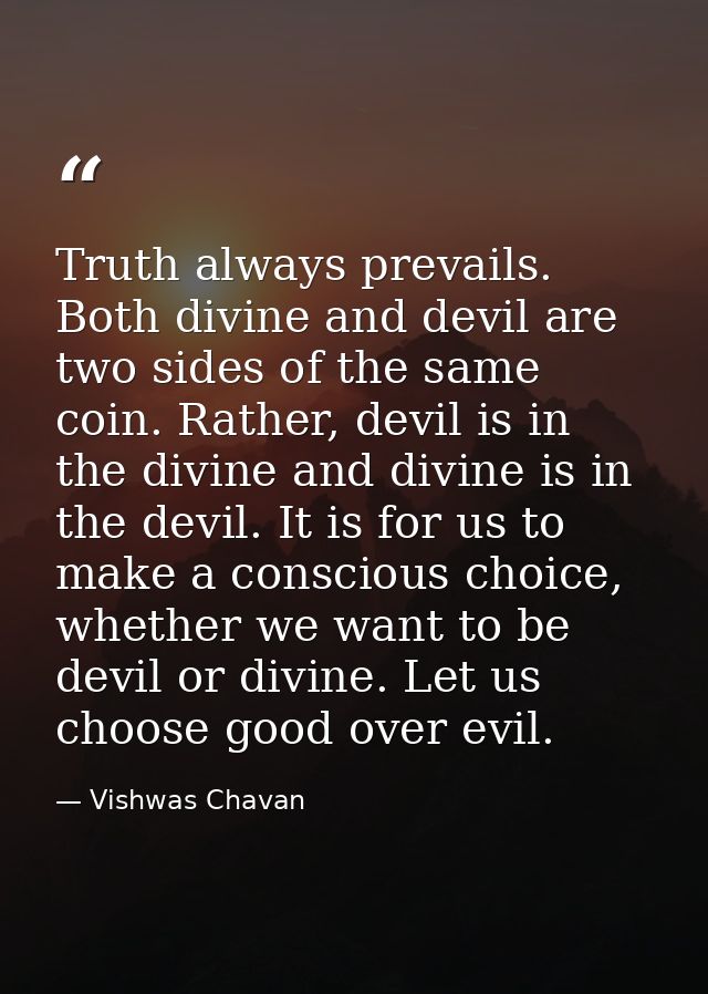 Truth always prevails. Both divine and devil are two sides of the same coin. Rather, devil is in the divine and divine i — Vishwas Chavan