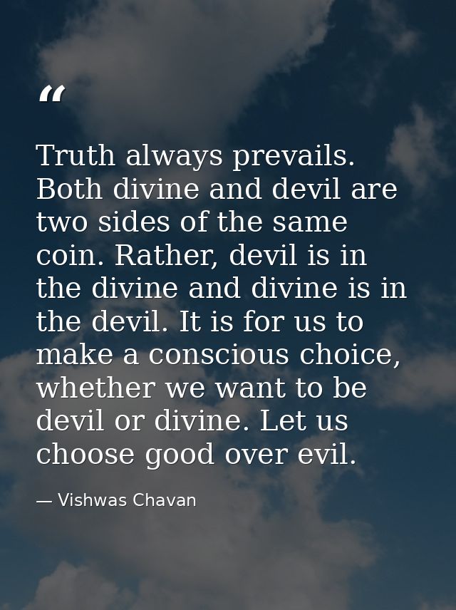 Truth always prevails. Both divine and devil are two sides of the same coin. Rather, devil is in the divine and divine i — Vishwas Chavan