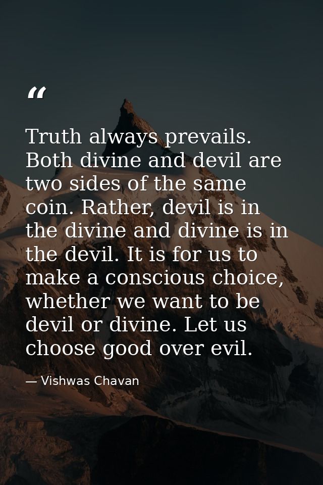 Truth always prevails. Both divine and devil are two sides of the same coin. Rather, devil is in the divine and divine i — Vishwas Chavan