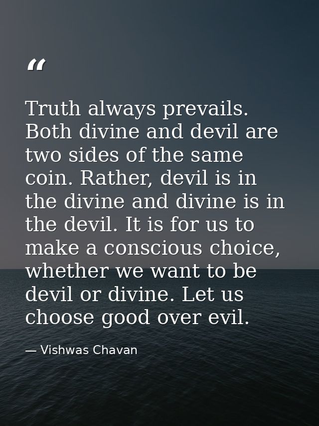 Truth always prevails. Both divine and devil are two sides of the same coin. Rather, devil is in the divine and divine i — Vishwas Chavan