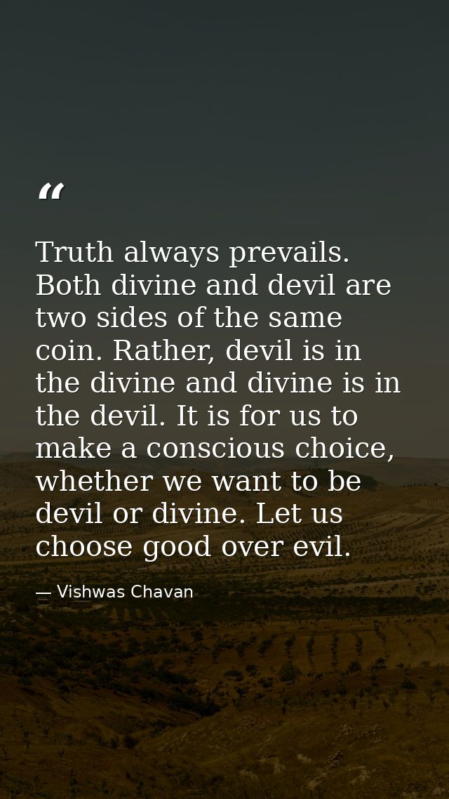 Truth always prevails. Both divine and devil are two sides of the same coin. Rather, devil is in the divine and divine i — Vishwas Chavan