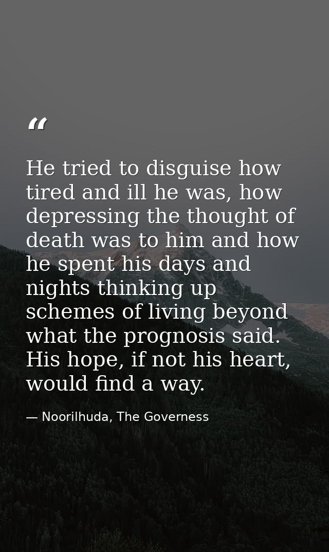 He tried to disguise how tired and ill he was, how depressing the thought of death was to him and how he spent his days  — Noorilhuda, The Governess