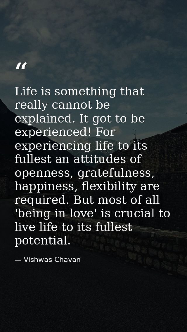 Life is something that really cannot be explained. It got to be experienced! For experiencing life to its fullest an att — Vishwas Chavan