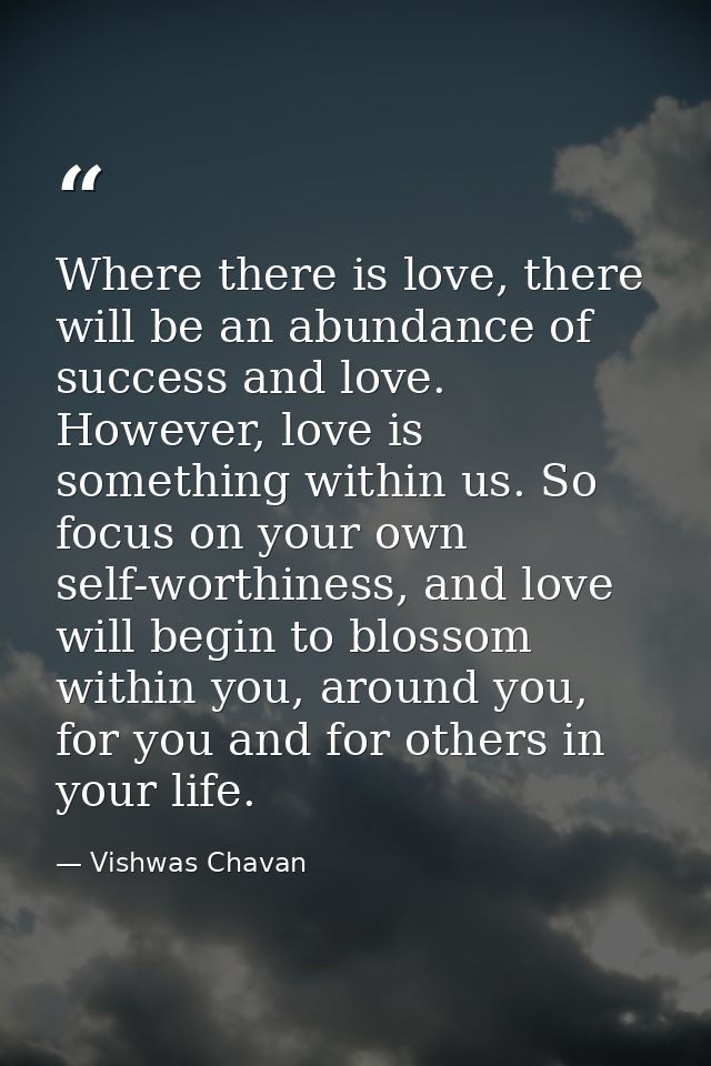 Where there is love, there will be an abundance of success and love. However, love is something within us. So focus on y — Vishwas Chavan
