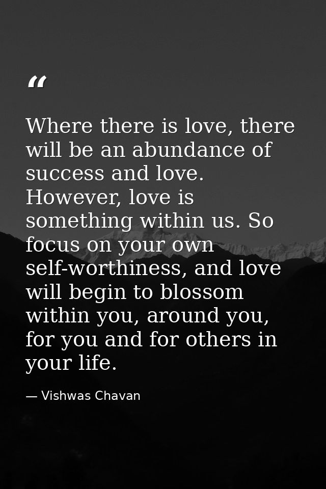 Where there is love, there will be an abundance of success and love. However, love is something within us. So focus on y — Vishwas Chavan